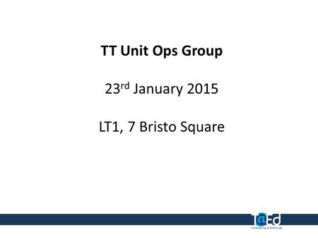 TT Unit Ops Group 23 rd January 2015 LT1, 7 Bristo Square.