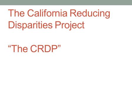 The California Reducing Disparities Project “The CRDP”