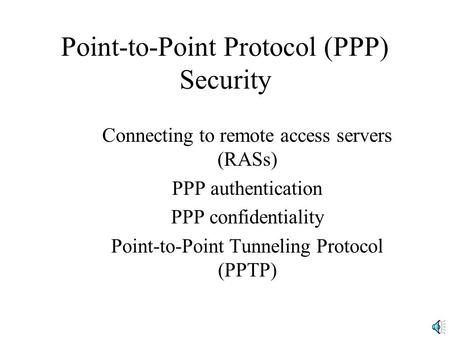 Point-to-Point Protocol (PPP) Security Connecting to remote access servers (RASs) PPP authentication PPP confidentiality Point-to-Point Tunneling Protocol.