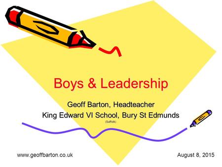 Boys & Leadership Geoff Barton, Headteacher King Edward VI School, Bury St Edmunds (Suffolk) www.geoffbarton.co.ukAugust 8, 2015.