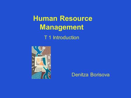 Human Resource Management T 1 Introduction Denitza Borisova.