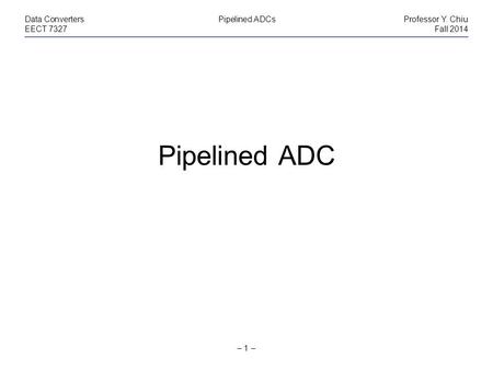 Pipelined ADC Data Converters Pipelined ADCs Professor Y. Chiu