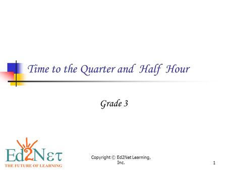 Copyright © Ed2Net Learning, Inc.1 Time to the Quarter and Half Hour Grade 3.