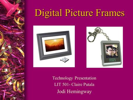 Digital Picture Frames Technology Presentation LIT 501- Claire Putala Jodi Hemingway.