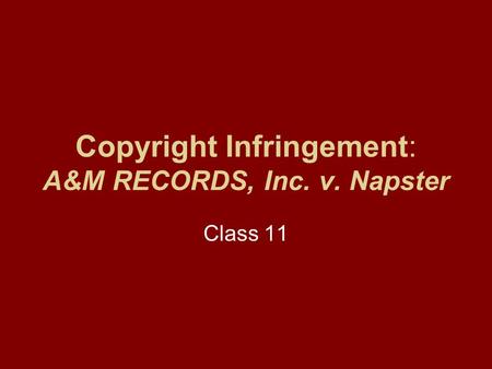 Copyright Infringement: A&M RECORDS, Inc. v. Napster Class 11.