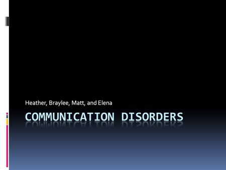 Heather, Braylee, Matt, and Elena. Definition  an impairment in the ability to receive, send, process, and comprehend concepts or verbal, nonverbal and.