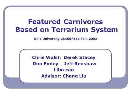 Featured Carnivores Based on Terrarium System Ohio University CS456/556 Fall, 2002 Chris Walsh Derek Stacey Don Finley Jeff Renshaw Libo cao Advisor: Chang.