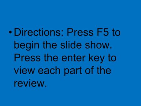 Directions: Press F5 to begin the slide show. Press the enter key to view each part of the review.