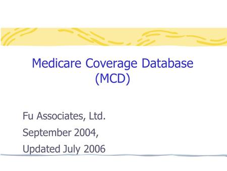 Medicare Coverage Database (MCD) Fu Associates, Ltd. September 2004, Updated July 2006.