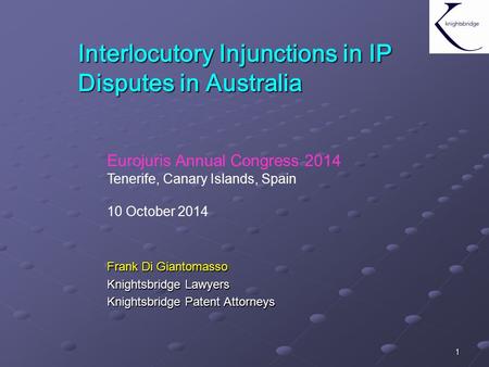 1 Interlocutory Injunctions in IP Disputes in Australia Frank Di Giantomasso Knightsbridge Lawyers Knightsbridge Patent Attorneys Eurojuris Annual Congress.