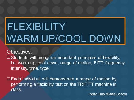 FLEXIBILITY WARM UP/COOL DOWN Objectives:  Students will recognize important principles of flexibility, i.e. warm up, cool down, range of motion, FITT: