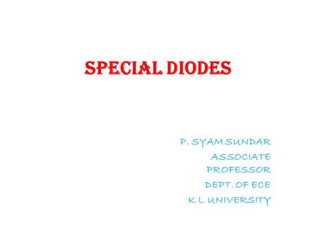 SPECIAL DIODES P. SYAM SUNDAR ASSOCIATE PROFESSOR DEPT. OF ECE K L UNIVERSITY.