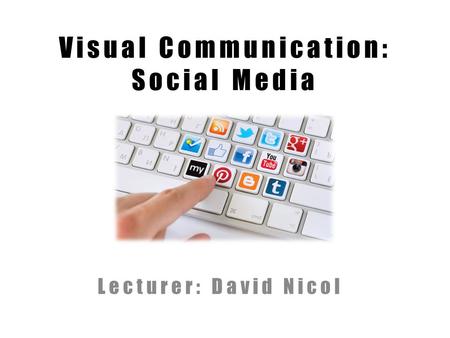 Visual Communication: Social Media Lecturer: David Nicol.