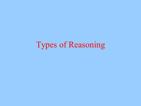 Types of Reasoning. Reasoning Going beyond the information given We reason all the time What are types of reasoning?