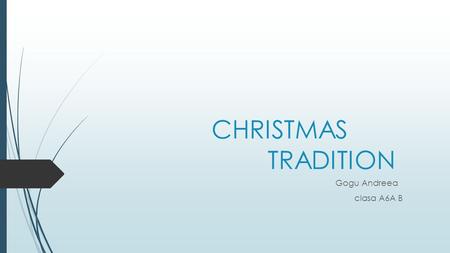 CHRISTMAS TRADITION Gogu Andreea clasa A6A B. WHAT IS Christmas means?  Christmas (Old English: Crīstesmæsse, meaning Christ's Mass) is an annual commemoration.