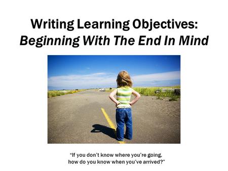 Writing Learning Objectives: Beginning With The End In Mind