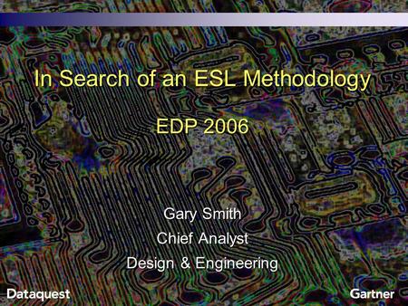 In Search of an ESL Methodology EDP 2006 Gary Smith Chief Analyst Design & Engineering.