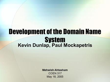 Development of the Domain Name System Kevin Dunlap, Paul Mockapetris Mehwish Ahtasham COEN 317 May 18, 2005.