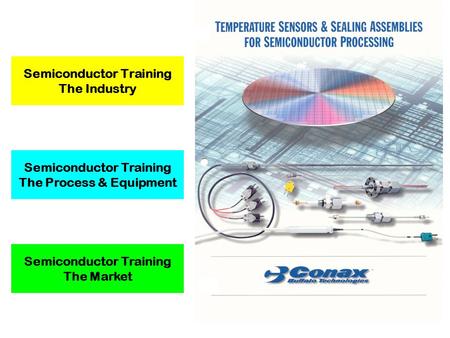 Semiconductor Training The Industry Insert Conax Semi Brochure Semiconductor Training The Market Semiconductor Training The Process & Equipment.