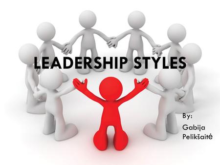 Leadership styles By: Gabija Pelikšaitė.