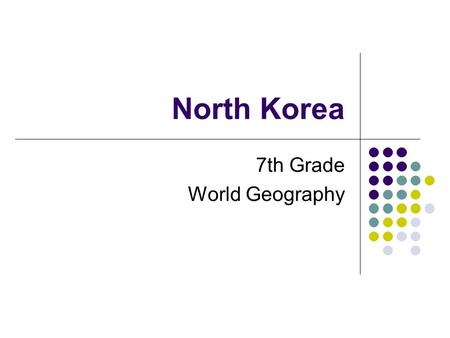 North Korea 7th Grade World Geography 3 Main Topics Korean War- how did things get so bad? Current conditions- what is life like for North Koreans? Nuclear.