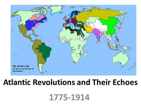 Atlantic Revolutions and Their Echoes 1775-1914. Importance of the French Revolution The French Revolution was the centerpiece of a revolutionary process.