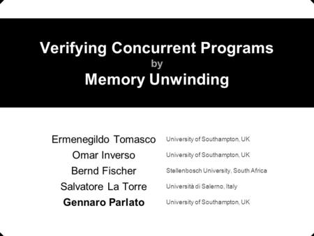 Verifying Concurrent Programs by Memory Unwinding Ermenegildo Tomasco University of Southampton, UK Omar Inverso University of Southampton, UK Bernd Fischer.