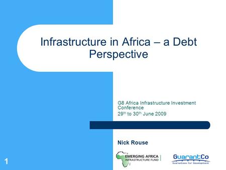 1 Infrastructure in Africa – a Debt Perspective G8 Africa Infrastructure Investment Conference 29 th to 30 th June 2009 Nick Rouse.