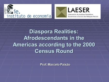 Diaspora Realities: Afrodescendants in the Americas according to the 2000 Census Round Prof. Marcelo Paixão.