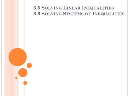 6.5 S OLVING L INEAR I NEQUALITIES 6.6 S OLVING S YSTEMS OF I NEQUALITIES.