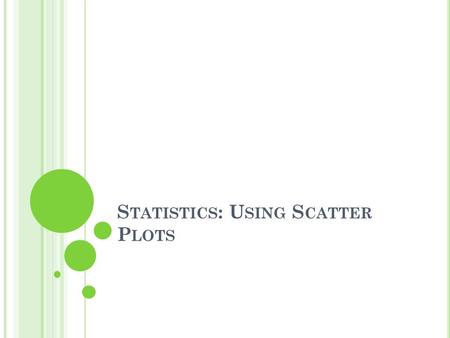 S TATISTICS : U SING S CATTER P LOTS. V OCABULARY Bivariate Scatter Plot Positive Correlation Negative Correlation No Correlation.