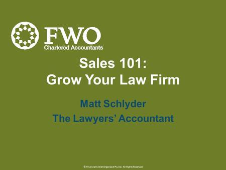 Sales 101: Grow Your Law Firm Matt Schlyder The Lawyers’ Accountant © Financially Well Organised Pty Ltd. All Rights Reserved.