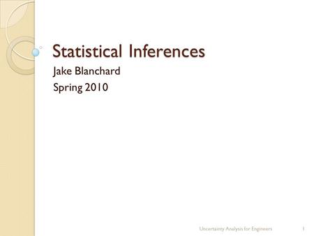 Statistical Inferences Jake Blanchard Spring 2010 Uncertainty Analysis for Engineers1.