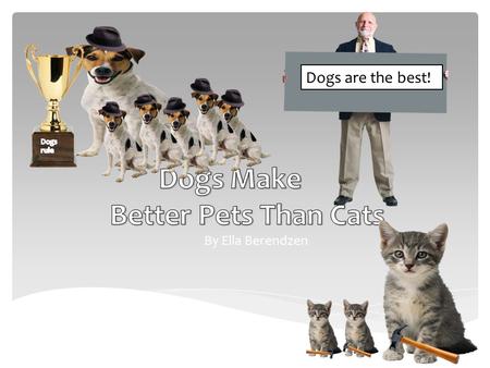 By Ella Berendzen Dogs are the best!.  In my essay, I will tell you why I think dogs make better pets than cats. Have you heard about the dogs who can.