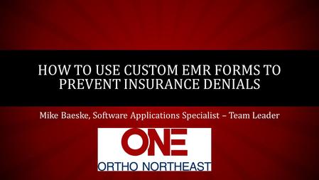 Mike Baeske, Software Applications Specialist – Team Leader HOW TO USE CUSTOM EMR FORMS TO PREVENT INSURANCE DENIALS.