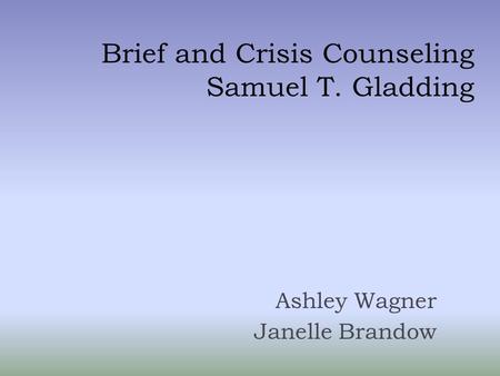 Brief and Crisis Counseling Samuel T. Gladding Ashley Wagner Janelle Brandow.