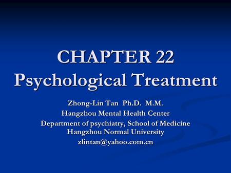 CHAPTER 22 Psychological Treatment Zhong-Lin Tan Ph.D. M.M. Hangzhou Mental Health Center Department of psychiatry, School of Medicine Hangzhou Normal.