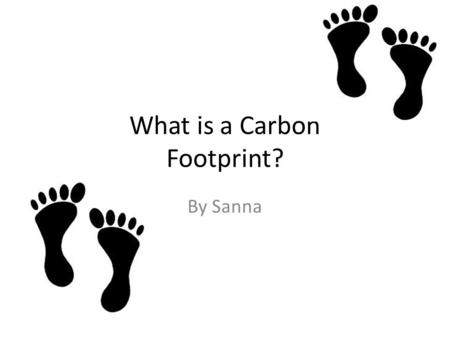 What is a Carbon Footprint? By Sanna. What is a Carbon Footprint? # A Carbon footprint is how much electricity, water, hoe much you travel, light’s and.