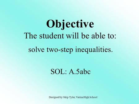 Objective The student will be able to: solve two-step inequalities. SOL: A.5abc Designed by Skip Tyler, Varina High School.