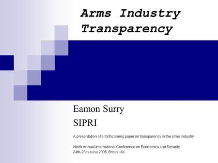 Arms Industry Transparency Eamon Surry SIPRI A presentation of a forthcoming paper on transparency in the arms industry Ninth Annual International Conference.