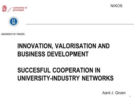 NIKOS INNOVATION, VALORISATION AND BUSINESS DEVELOPMENT SUCCESFUL COOPERATION IN UNIVERSITY-INDUSTRY NETWORKS Aard J. Groen 1.