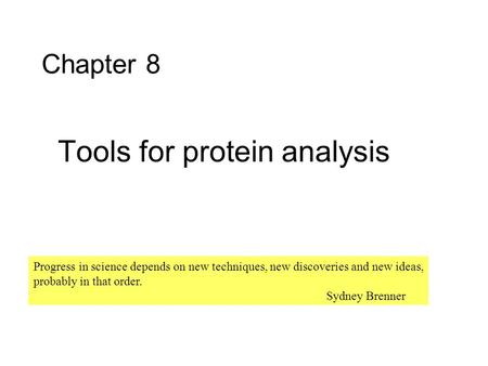 Chapter 8 Tools for protein analysis Progress in science depends on new techniques, new discoveries and new ideas, probably in that order. Sydney Brenner.