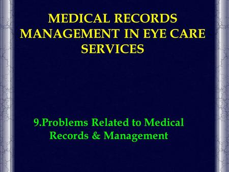 MEDICAL RECORDS MANAGEMENT IN EYE CARE SERVICES 9.Problems Related to Medical Records & Management.