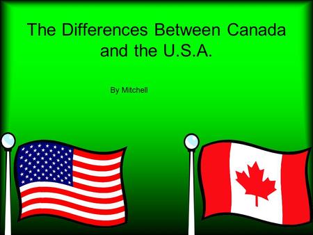 The Differences Between Canada and the U.S.A. By Mitchell.