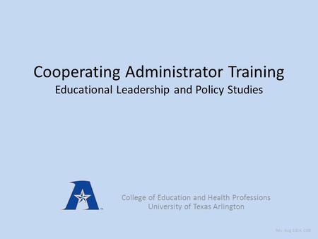 Cooperating Administrator Training Educational Leadership and Policy Studies College of Education and Health Professions University of Texas Arlington.