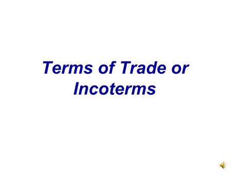 Terms of Trade or Incoterms When a Purchase Is Made Who Pays What? Export packing costs Inland transportation to port Export clearance International.