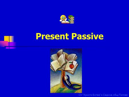 Present Passive ОУ “Христо Ботев” с.Садина, общ.Попово.