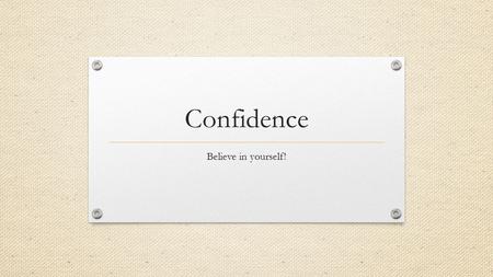 Confidence Believe in yourself!. Consider these questions… (pictures from Google Images) What is your definition of “confidence”? Are you confident? Who.