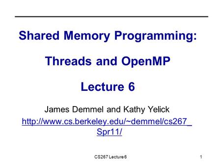 CS267 Lecture 61 Shared Memory Programming: Threads and OpenMP Lecture 6 James Demmel and Kathy Yelick  Spr11/