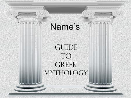 Guide to Greek Mythology Name’s. Greek Name/Roman Name Responsibilities, Personality, and Special Powers: Objects or symbols: Relatives: Other Interesting.